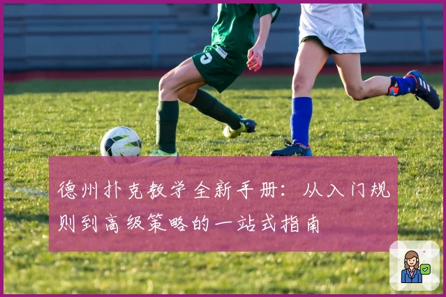 德州扑克教学全新手册：从入门规则到高级策略的一站式指南