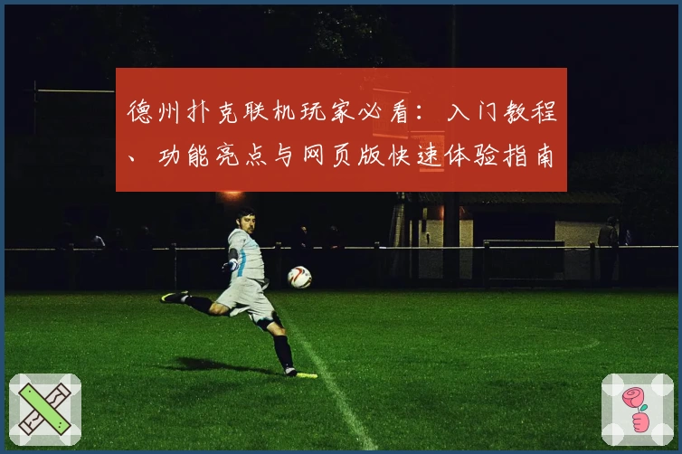 德州扑克联机玩家必看：入门教程、功能亮点与网页版快速体验指南