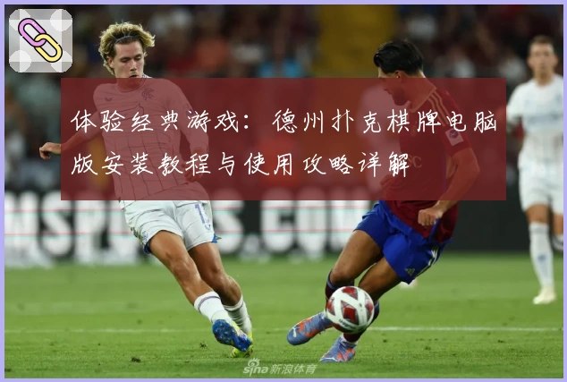 体验经典游戏：德州扑克棋牌电脑版安装教程与使用攻略详解