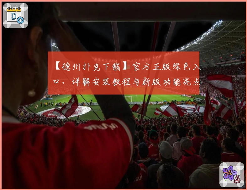 【德州扑克下载】官方正版绿色入口，详解安装教程与新版功能亮点