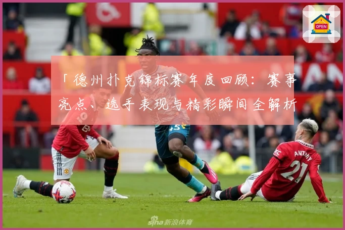 「德州扑克锦标赛年度回顾：赛事亮点、选手表现与精彩瞬间全解析」