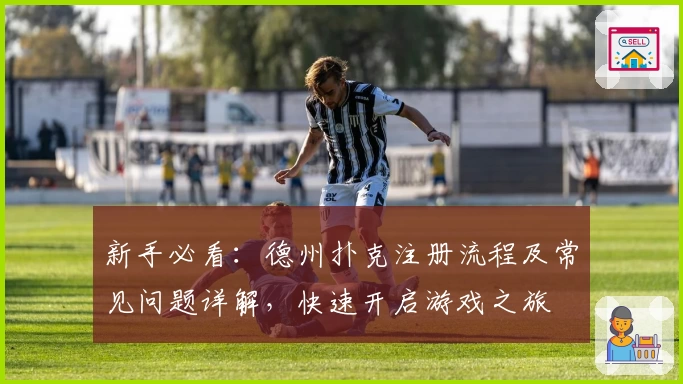 新手必看：德州扑克注册流程及常见问题详解，快速开启游戏之旅