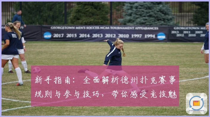 新手指南：全面解析德州扑克赛事规则与参与技巧，带你感受竞技魅力