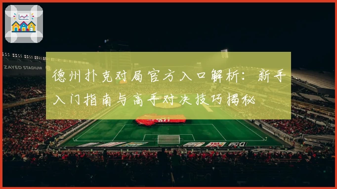 德州扑克对局官方入口解析：新手入门指南与高手对决技巧揭秘