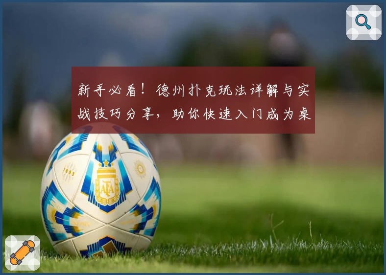 新手必看！德州扑克玩法详解与实战技巧分享，助你快速入门成为桌上高手