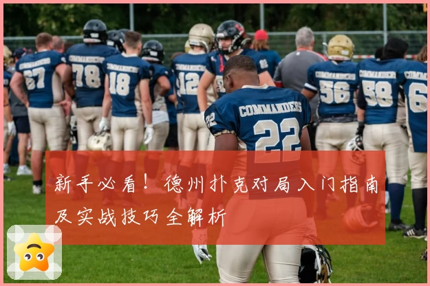 新手必看！德州扑克对局入门指南及实战技巧全解析