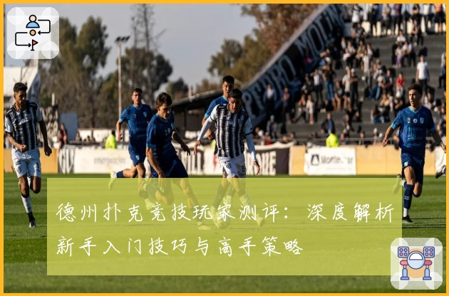 德州扑克竞技玩家测评：深度解析新手入门技巧与高手策略