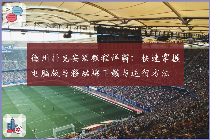 德州扑克安装教程详解：快速掌握电脑版与移动端下载与运行方法