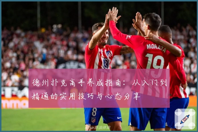 德州扑克高手养成指南：从入门到精通的实用技巧与心态分享