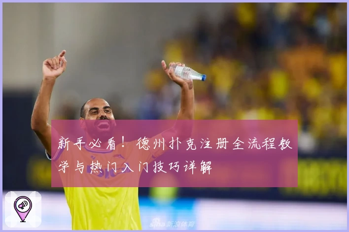 新手必看！德州扑克注册全流程教学与热门入门技巧详解