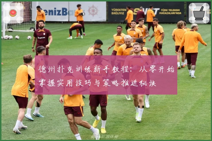 德州扑克训练新手教程：从零开始掌握实用技巧与策略推进秘诀