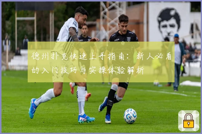 德州扑克快速上手指南：新人必看的入门技巧与实操体验解析